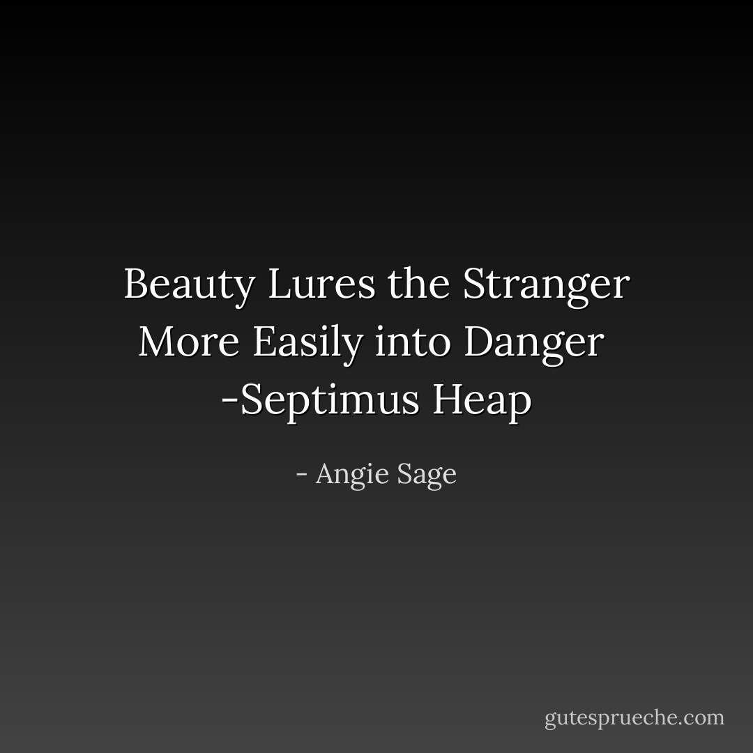 Beauty Lures the Stranger More Easily into Danger<br /><br />-Septimus Heap - Angie Sage
