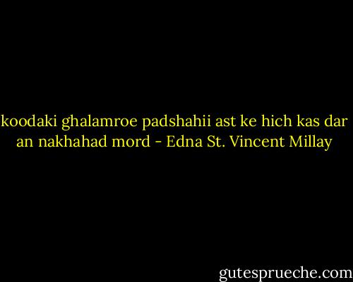 koodaki ghalamroe padshahii ast ke hich kas dar an nakhahad mord - Edna St. Vincent Millay