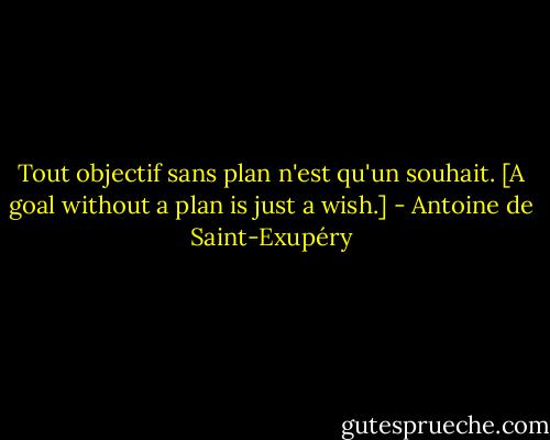 Tout objectif sans plan n'est qu'un souhait. [A goal without a plan is just a wish.] - Antoine de Saint-Exupéry