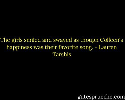 The girls smiled and swayed as though Colleen's happiness was their favorite song. - Lauren Tarshis
