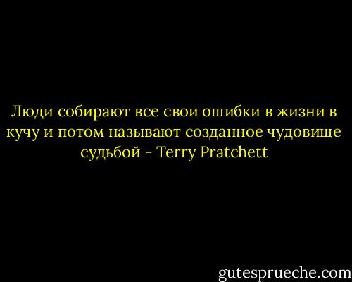 Люди собирают все свои ошибки в жизни в кучу и потом называют созданное чудовище судьбой - Terry Pratchett