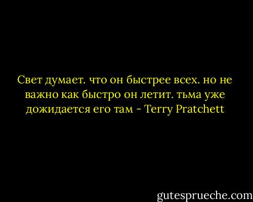 Cвет думает. что он быстрее всех. но не важно как быстро он летит. тьма уже дожидается его там - Terry Pratchett