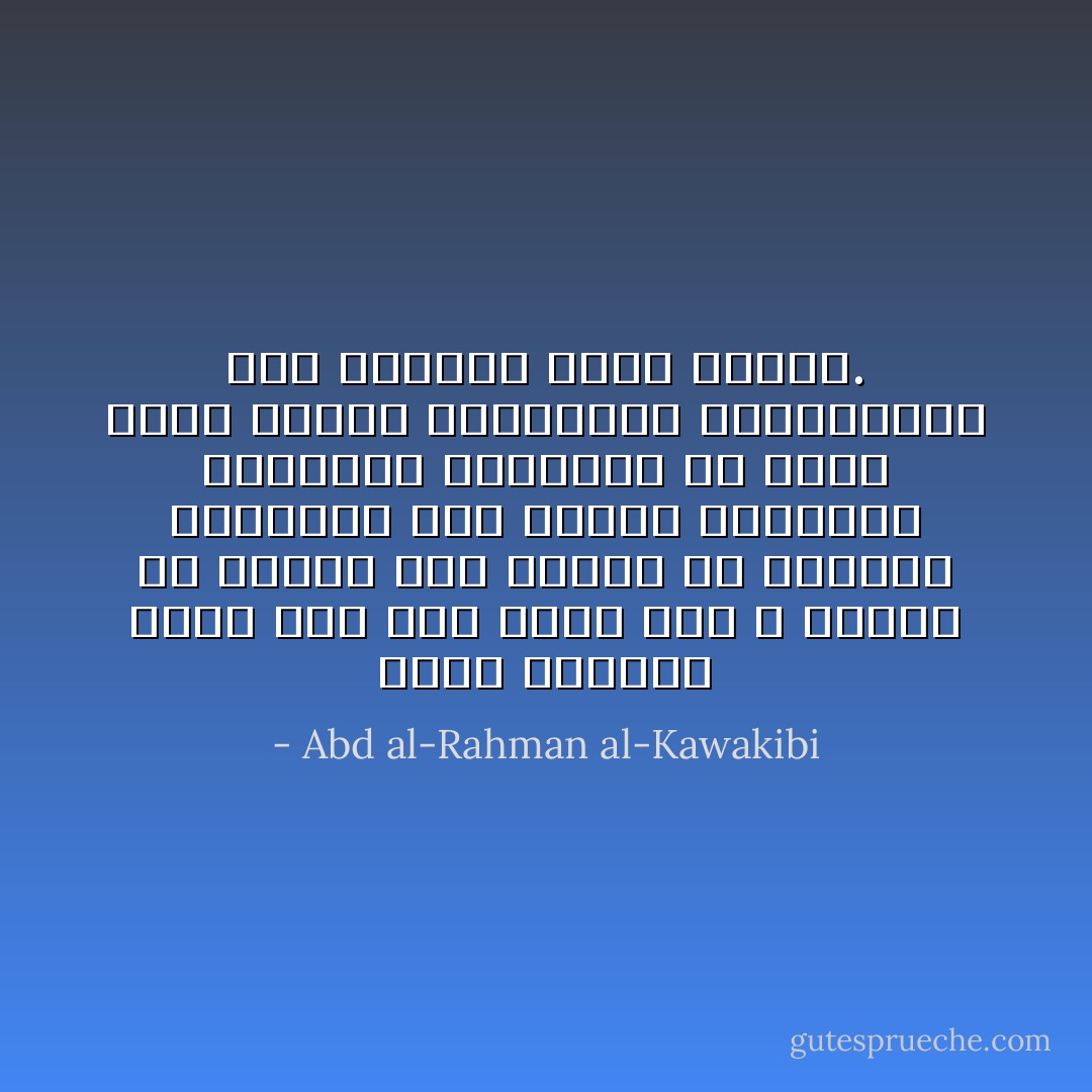 وإذا تتبعنا سيرة أبي بكر وعمر رضي الله عنهما مع الأمة، نجد أنهما مع كونهما مفطورين خير فطرة، ونائلين التربية النبوية لم تترك الأمة معهما المراقبة والمحاسبة ولم تعطهما طاعة عمياء. - Abd al-Rahman al-Kawakibi