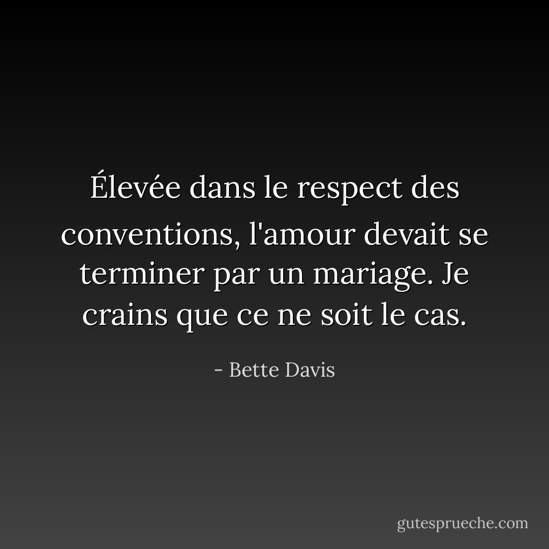 Élevée dans le respect des conventions, l'amour devait se terminer par un mariage. Je crains que ce ne soit le cas. - Bette Davis