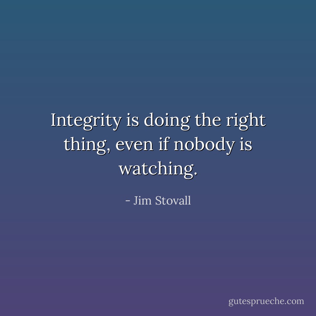 Integrity is doing the right thing, even if nobody is watching. - Jim Stovall