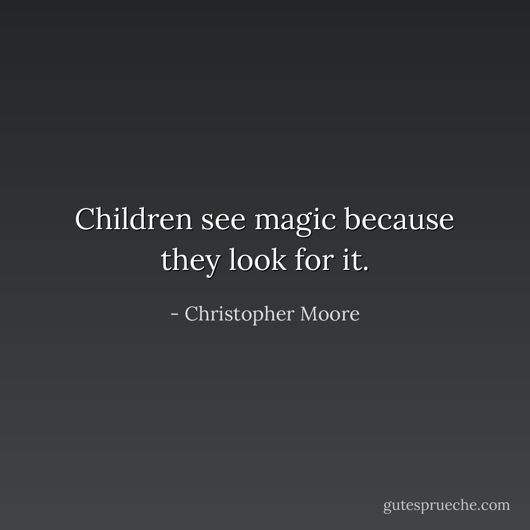 Children see magic because they look for it. - Christopher Moore