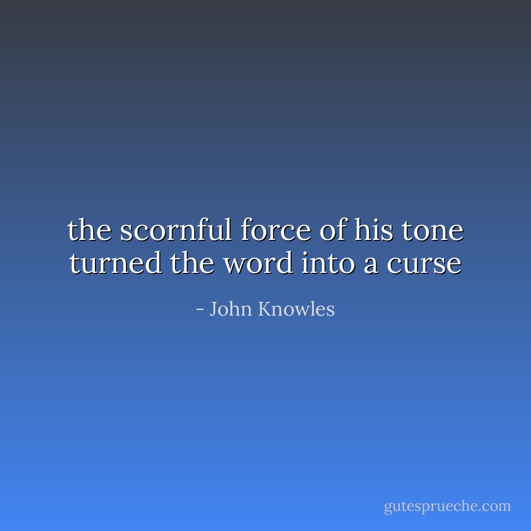 the scornful force of his tone turned the word into a curse - John Knowles
