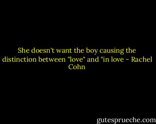 She doesn't want the boy causing the distinction between "love" and "in love - Rachel Cohn