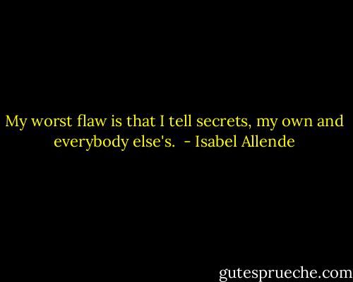 My worst flaw is that I tell secrets, my own and everybody else's.  - Isabel Allende