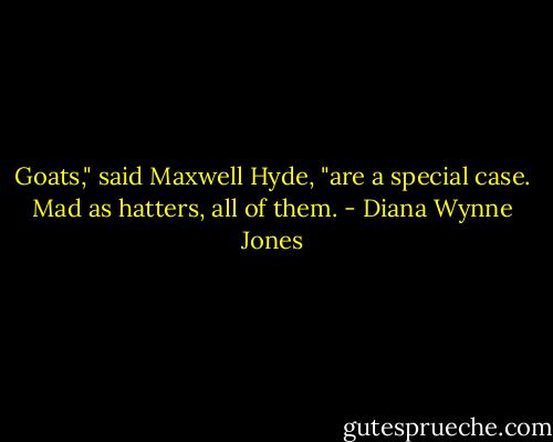 Goats," said Maxwell Hyde, "are a special case. Mad as hatters, all of them. - Diana Wynne Jones