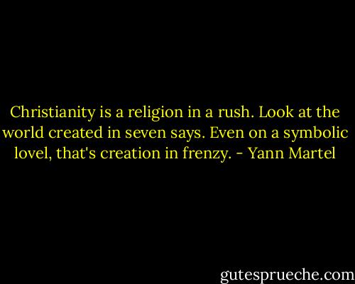 Christianity is a religion in a rush. Look at the world created in seven says. Even on a symbolic lovel, that's creation in frenzy. - Yann Martel