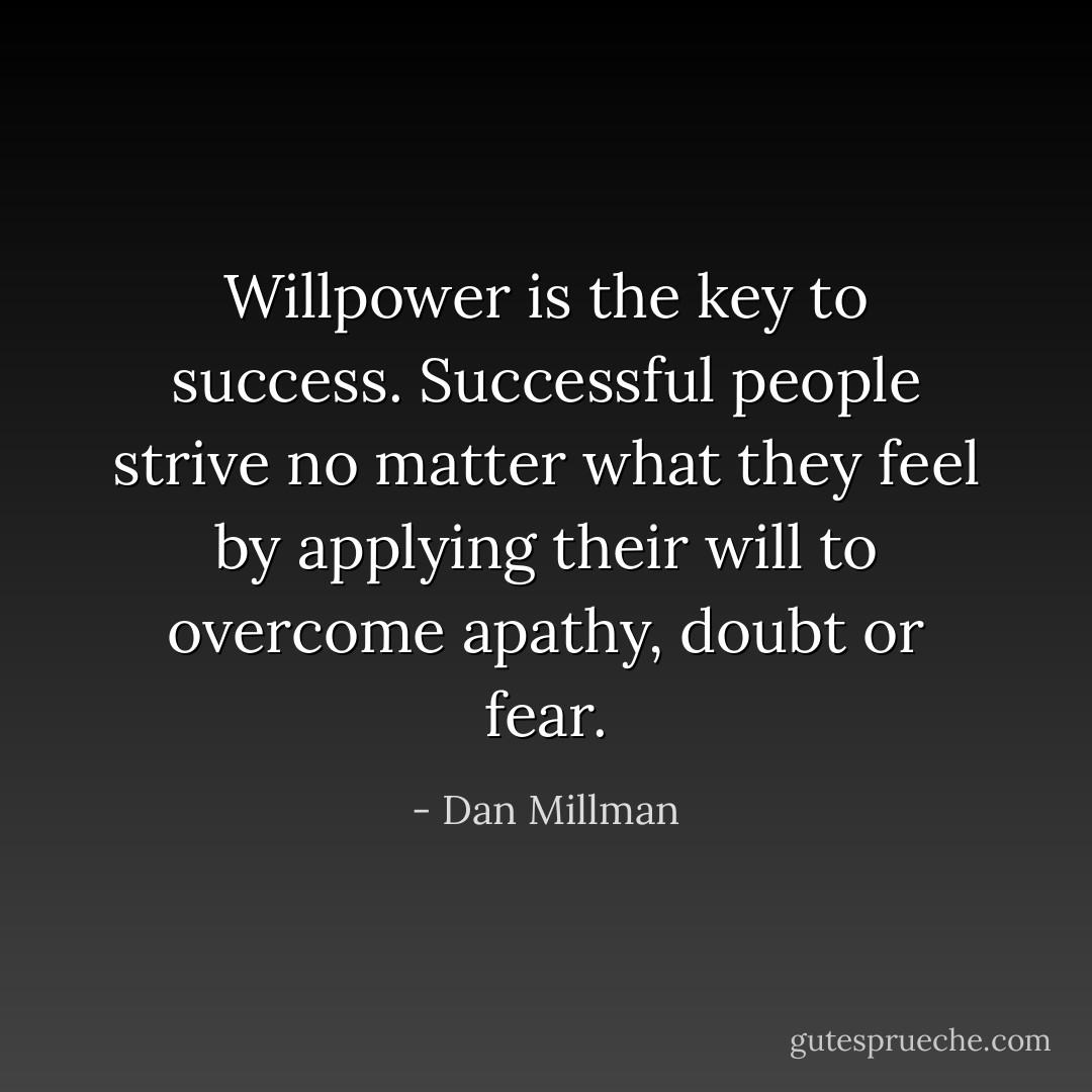 Willpower is the key to success. Successful people strive no matter what they feel by applying their will to overcome apathy, doubt or fear. - Dan Millman