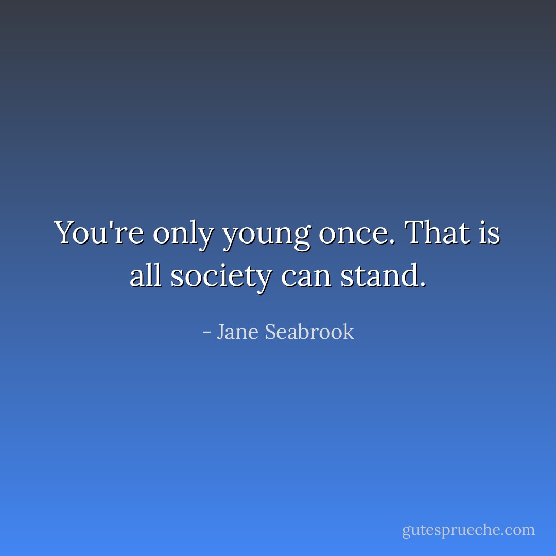 You're only young once. That is all society can stand. - Jane Seabrook