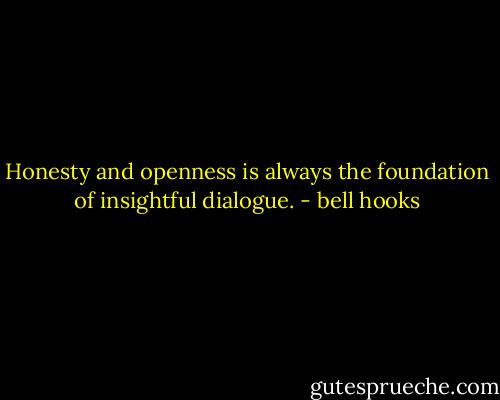Honesty and openness is always the foundation of insightful dialogue. - bell hooks
