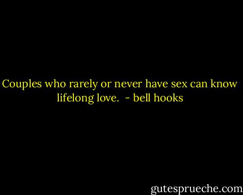 Couples who rarely or never have sex can know lifelong love.<br /> - bell hooks