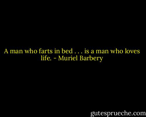 A man who farts in bed . . . is a man who loves life. - Muriel Barbery