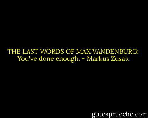 THE LAST WORDS OF MAX VANDENBURG: You've done enough. - Markus Zusak