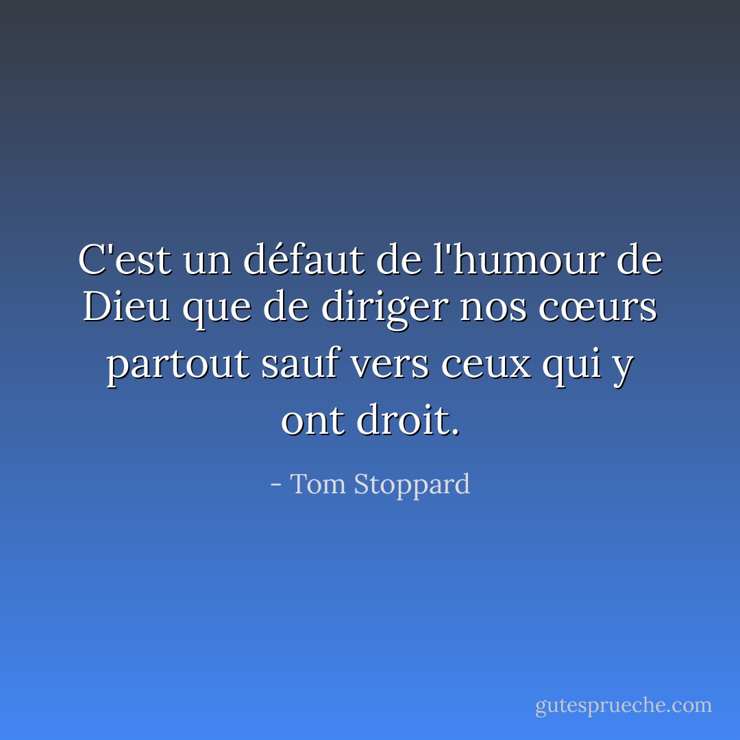 C'est un défaut de l'humour de Dieu que de diriger nos cœurs partout sauf vers ceux qui y ont droit. - Tom Stoppard