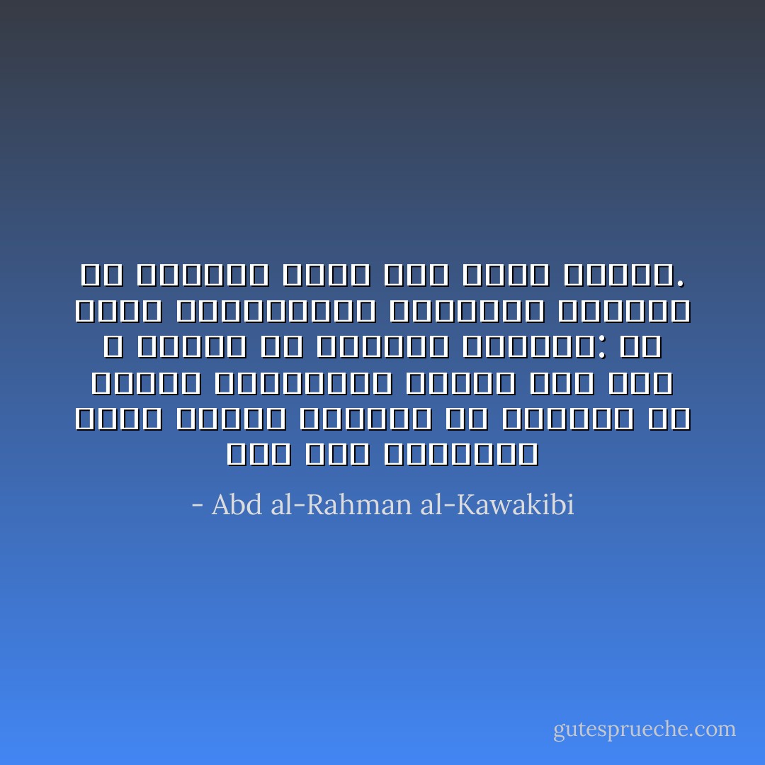 ولو ملك الفقهاء حرية النظر لخرجوا من الاختلاف في تعريف المساكين الذين جعل لهم الله نصيباً من الزكاة فقالوا: هم عبيد الاستبداد، ولجعلوا كفّارات فك الرقاب تشمل هذا الرقّ الأكبر. - Abd al-Rahman al-Kawakibi
