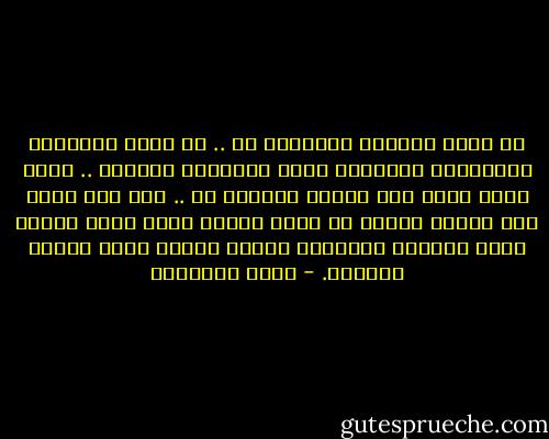 لا تقبل النعمة الطارئة قط .. لا تفرح بالكثير المنقطع، فسيجعلك تكفر بالقليل المقيم .. الذي وطنت نفسك على قبوله والرضا به .. إذا كنت تسير على قدميك فإياك أن تركب برهة، وإلا ذاقت قدماك نعمة الركوب والراحة وكرهت السير الذي طالما اعتدته. - يوسف السباعي