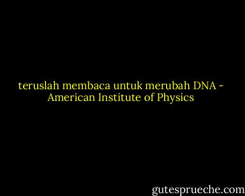teruslah membaca untuk merubah DNA - American Institute of Physics