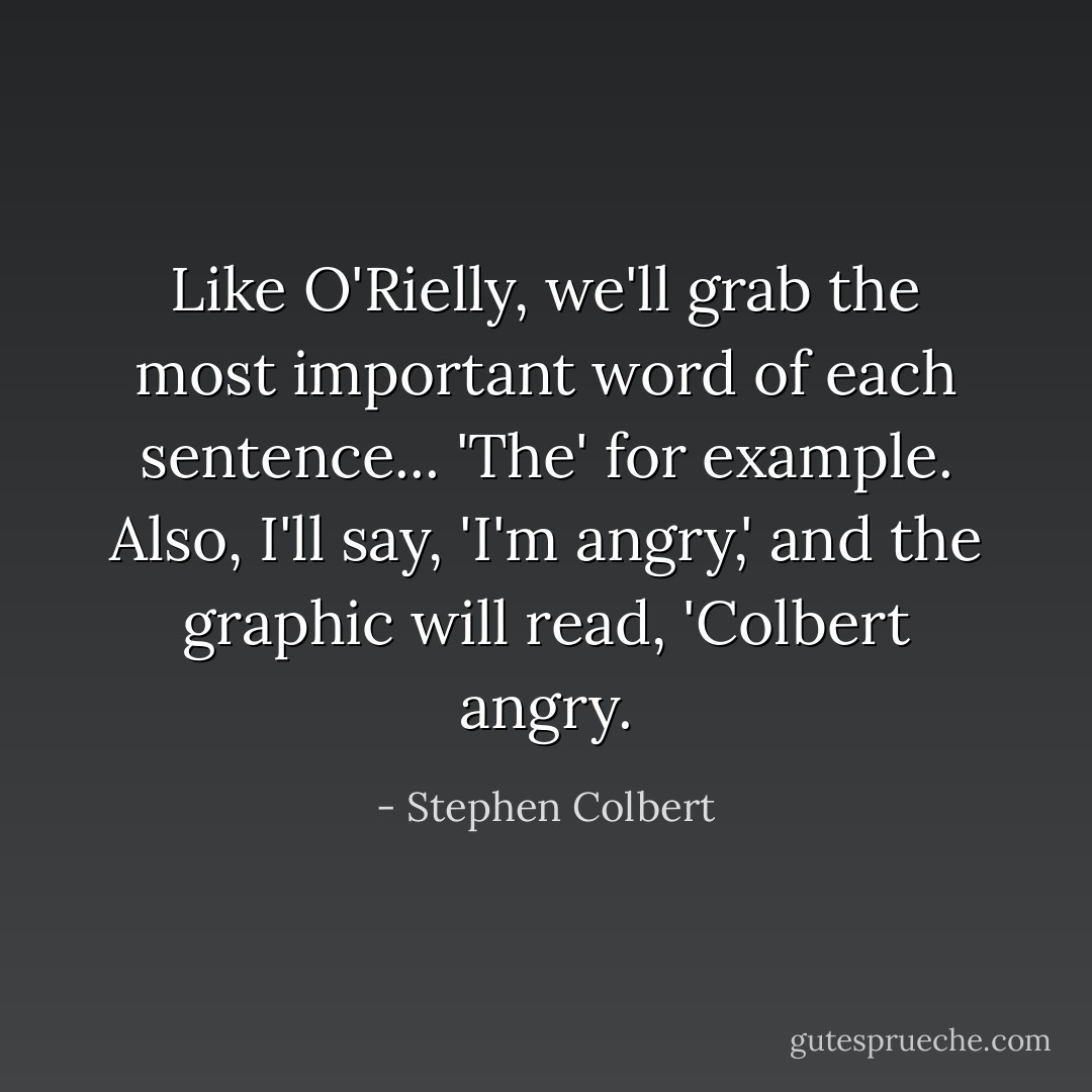 Like O'Rielly, we'll grab the most important word of each sentence... 'The' for example. Also, I'll say, 'I'm angry,' and the graphic will read, 'Colbert angry. - Stephen Colbert