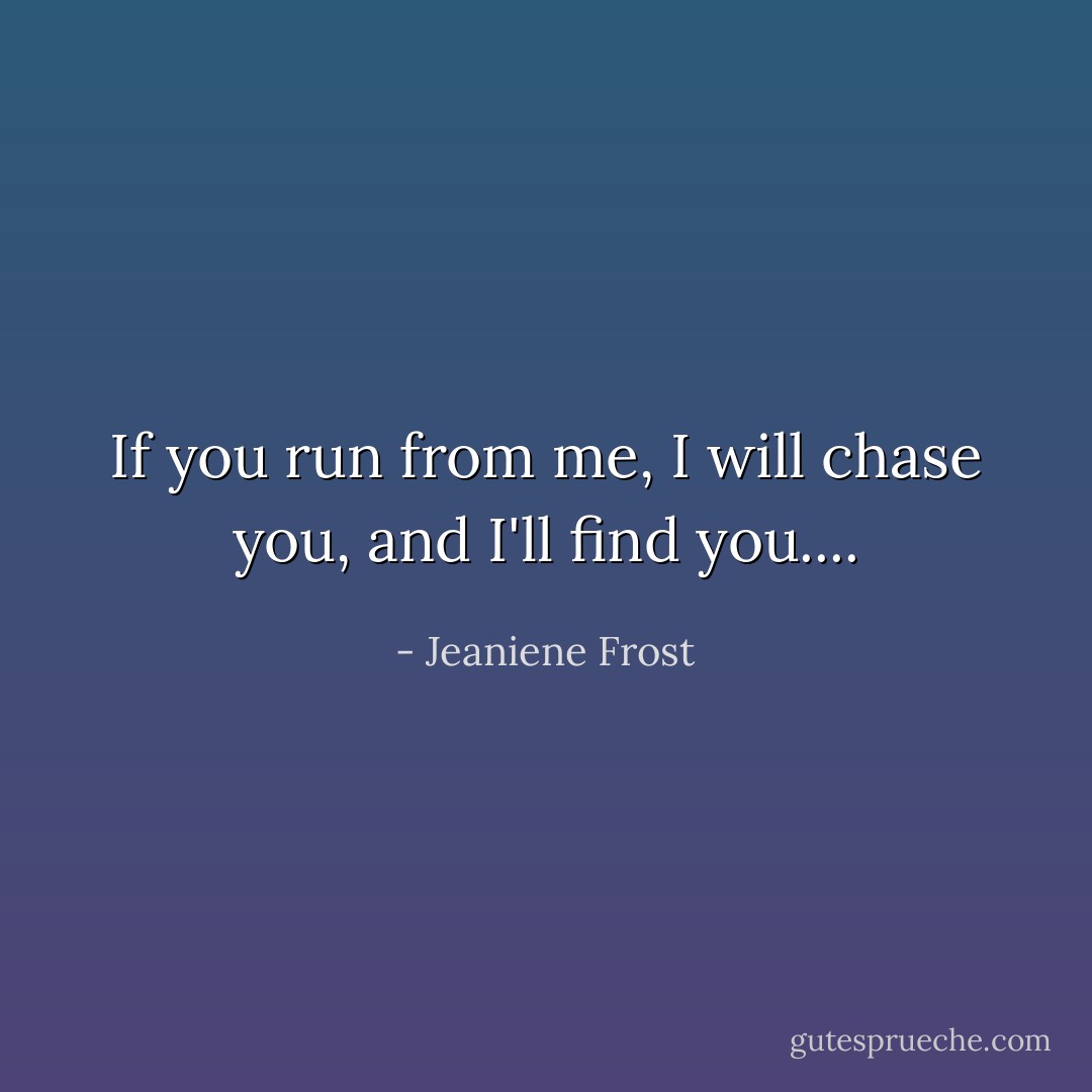 If you run from me, I will chase you, and I'll find you.... - Jeaniene Frost