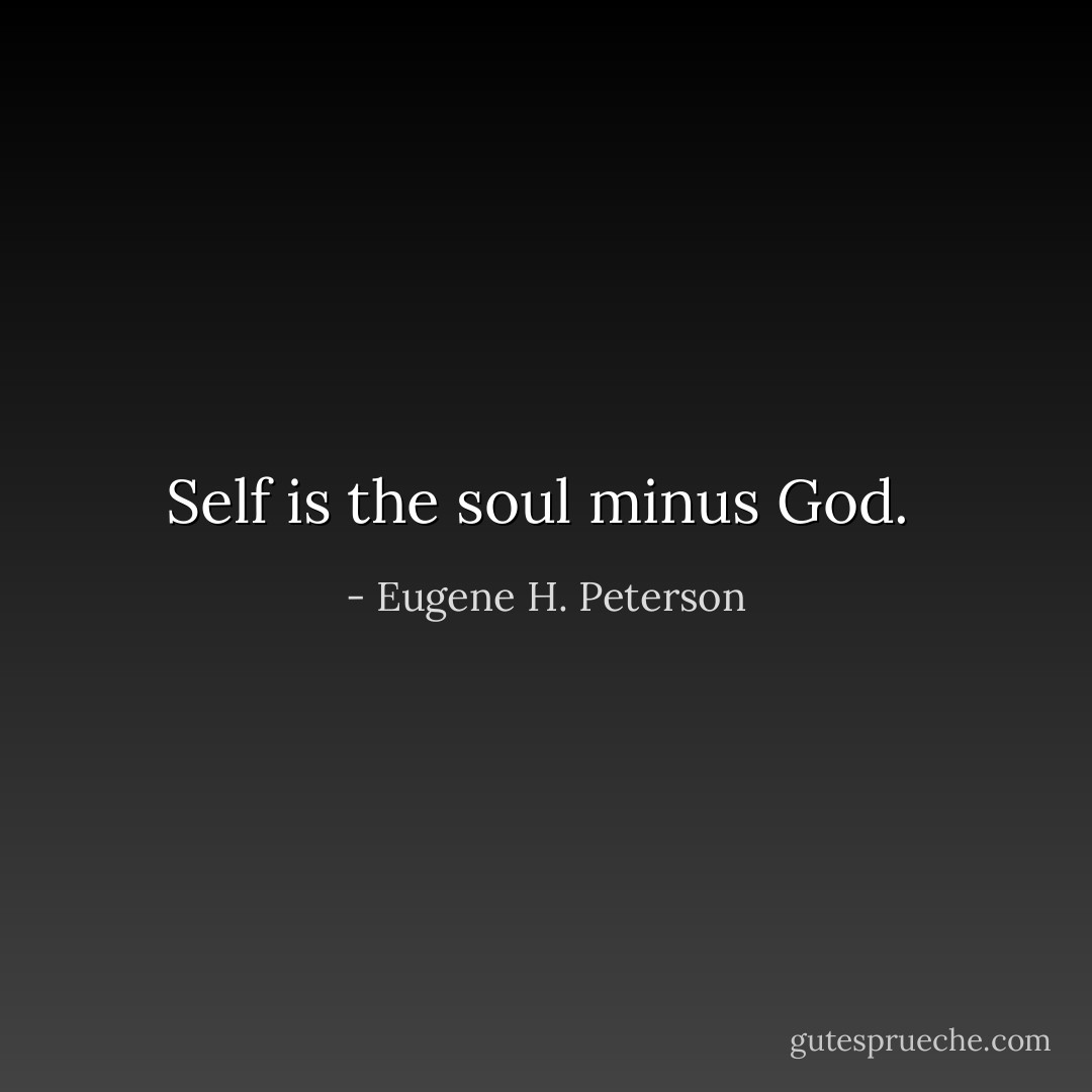 Self is the soul minus God.  - Eugene H. Peterson