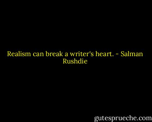 Realism can break a writer's heart. - Salman Rushdie