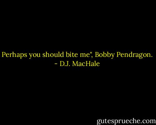 Perhaps you should bite me", Bobby Pendragon. - D.J. MacHale