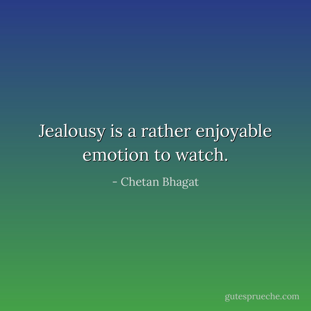 Jealousy is a rather enjoyable emotion to watch. - Chetan Bhagat