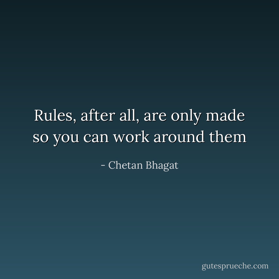 Rules, after all, are only made so you can work around them - Chetan Bhagat