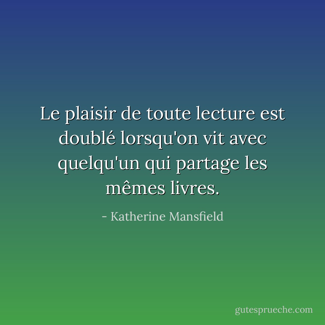 Le plaisir de toute lecture est doublé lorsqu'on vit avec quelqu'un qui partage les mêmes livres. - Katherine Mansfield