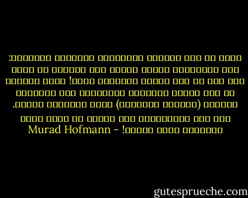 ويمر بي أحد الحجاج الأتراك، ويسألني باقتضاب: أين الشيطان؟ وكأنه ينبغي على الجميع أن يعلم أين هو، بل وأن يتحدث التركية أيضا! ولقد أرشدته في أدب شديد، وباللغة التركية، إلى العامود الثالث (الجمرة الثالثة) التي سنرميها اليوم. ولم يكن باستطاعتي قبل اليوم أن أحدد مكان الشيطان بهذه الدقة! - Murad Hofmann