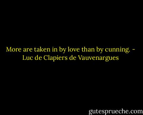 More are taken in by love than by cunning. - Luc de Clapiers de Vauvenargues