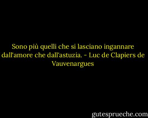 Sono più quelli che si lasciano ingannare dall'amore che dall'astuzia. - Luc de Clapiers de Vauvenargues
