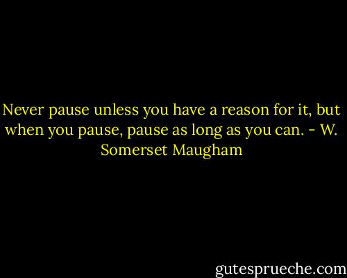 Never pause unless you have a reason for it, but when you pause, pause as long as you can. - W. Somerset Maugham