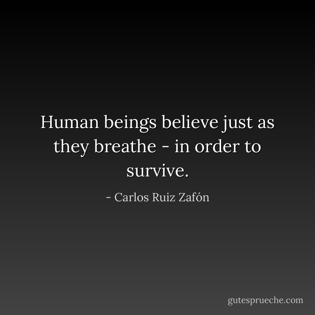Human beings believe just as they breathe - in order to survive. - Carlos Ruiz Zafón