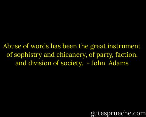 Abuse of words has been the great instrument of sophistry and chicanery, of party, faction, and division of society.  - John  Adams