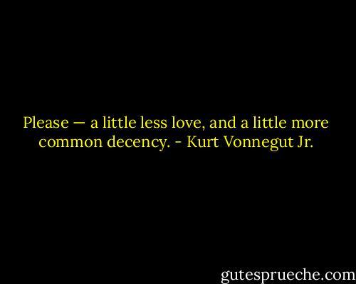 Please — a little less love, and a little more common decency. - Kurt Vonnegut Jr.