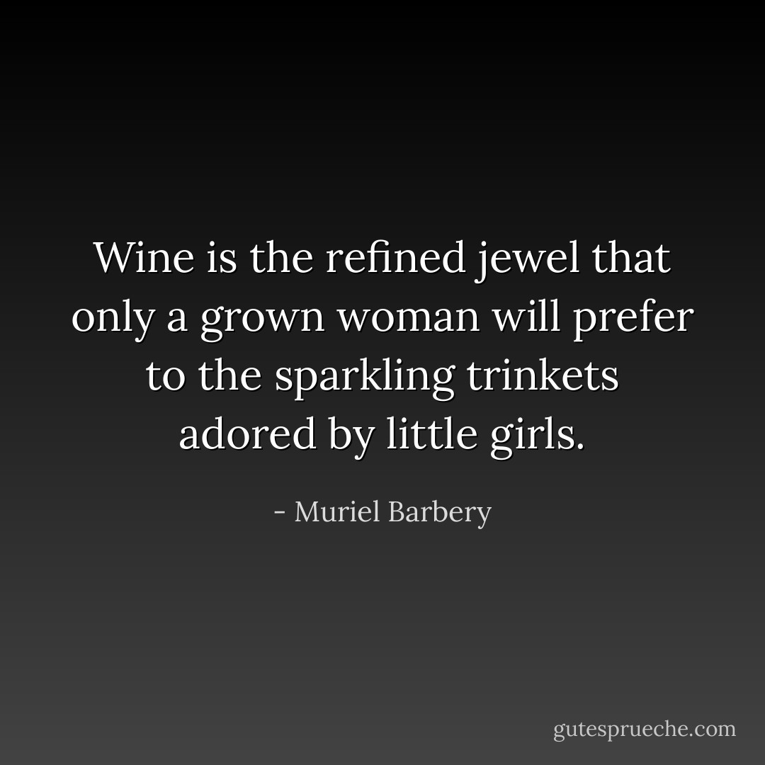 Wine is the refined jewel that only a grown woman will prefer to the sparkling trinkets adored by little girls. - Muriel Barbery