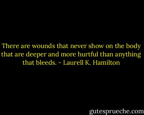 There are wounds that never show on the body that are deeper and more hurtful than anything that bleeds. - Laurell K. Hamilton