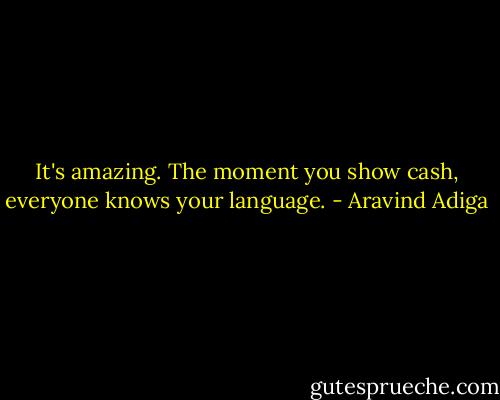 It's amazing. The moment you show cash, everyone knows your language. - Aravind Adiga