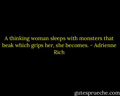 A thinking woman sleeps with monsters<br />that beak which grips her, she becomes. - Adrienne Rich