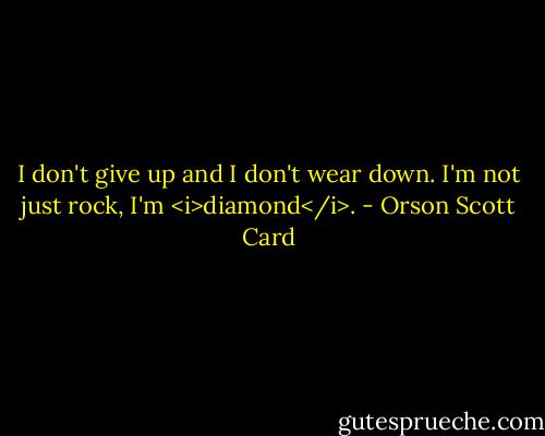 I don't give up and I don't wear down. I'm not just rock, I'm <i>diamond</i>. - Orson Scott Card