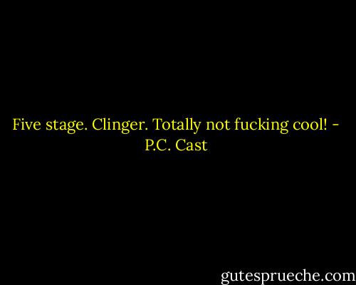 Five stage. Clinger. Totally not fucking cool! - P.C. Cast