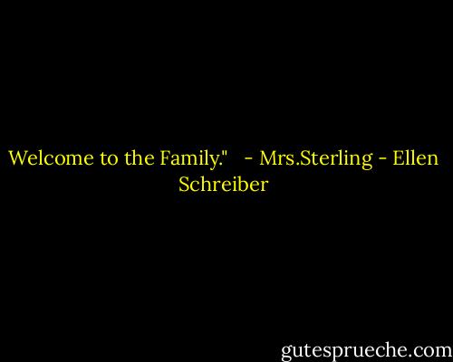 Welcome to the Family." <br /> - Mrs.Sterling - Ellen Schreiber