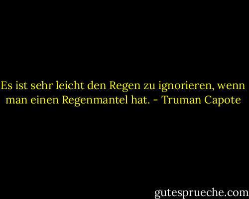 Es ist sehr leicht den Regen zu ignorieren, wenn man einen Regenmantel hat. - Truman Capote
