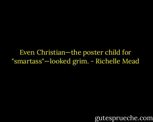 Even Christian—the poster child for "smartass"—looked grim. - Richelle Mead