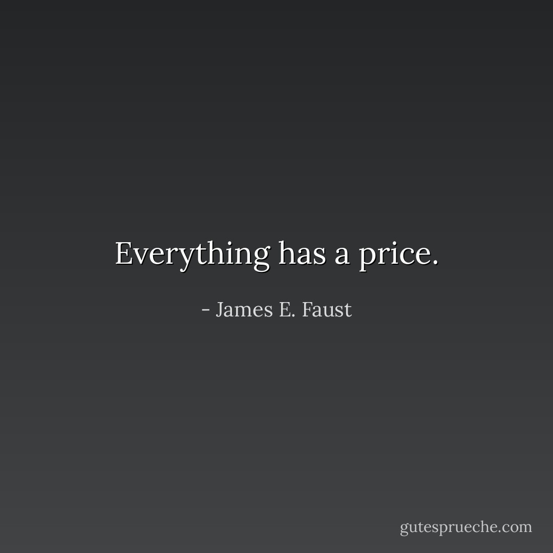 Everything has a price. - James E. Faust